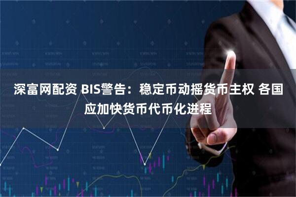 深富网配资 BIS警告：稳定币动摇货币主权 各国应加快货币代币化进程