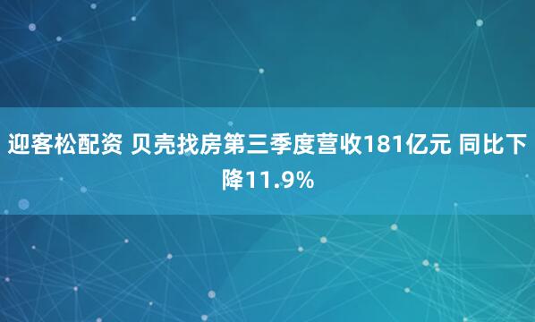迎客松配资 贝壳找房第三季度营收181亿元 同比下降11.9%