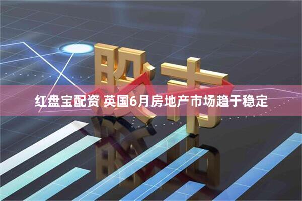 红盘宝配资 英国6月房地产市场趋于稳定