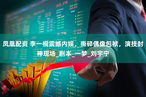 凤凰配资 李一桐震撼内娱，撕碎偶像包袱，演技封神现场_剧本_一梦_刘宇宁