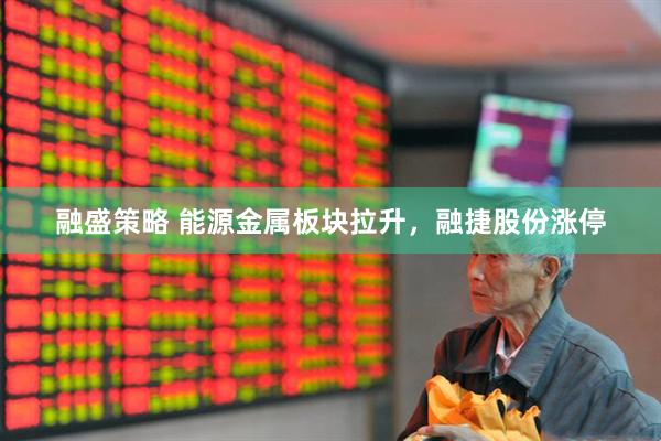 融盛策略 能源金属板块拉升，融捷股份涨停