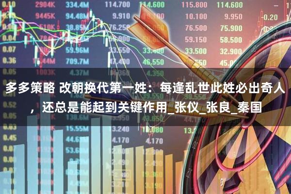 多多策略 改朝换代第一姓：每逢乱世此姓必出奇人，还总是能起到关键作用_张仪_张良_秦国