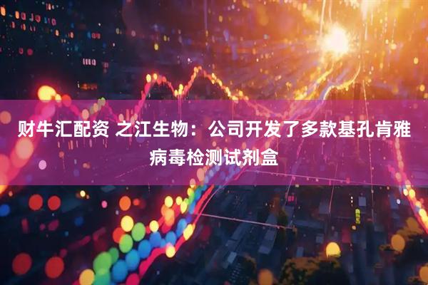 财牛汇配资 之江生物：公司开发了多款基孔肯雅病毒检测试剂盒