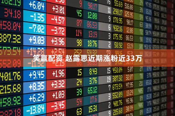 笑赢配资 赵露思近期涨粉近33万