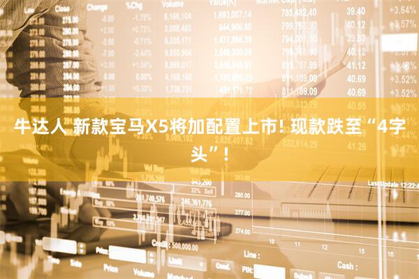 牛达人 新款宝马X5将加配置上市! 现款跌至“4字头”!