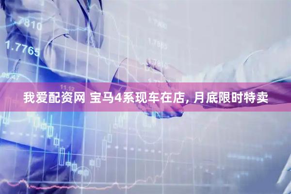我爱配资网 宝马4系现车在店, 月底限时特卖