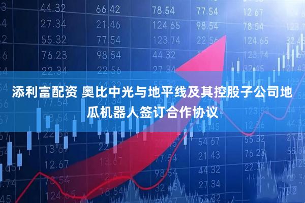 添利富配资 奥比中光与地平线及其控股子公司地瓜机器人签订合作协议