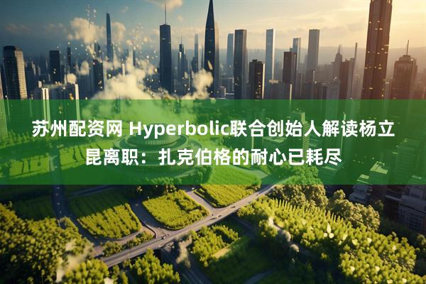 苏州配资网 Hyperbolic联合创始人解读杨立昆离职：扎克伯格的耐心已耗尽