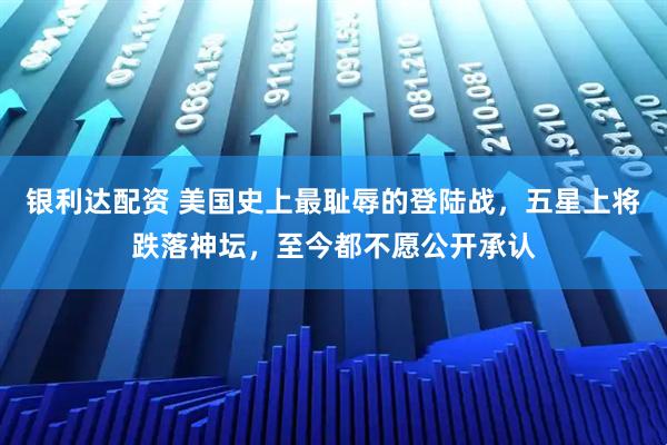 银利达配资 美国史上最耻辱的登陆战,五星上将跌落神坛,至今都不愿公开承认